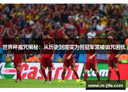 世界杯魔咒揭秘:从历史到现实为何冠军常被诅咒困扰 世界杯魔咒揭秘:从历史到现实为何冠军常被诅咒困扰