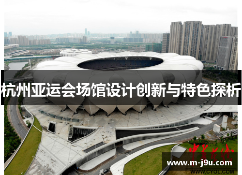 杭州亚运会场馆设计创新与特色探析 杭州亚运会场馆设计创新与特色探析