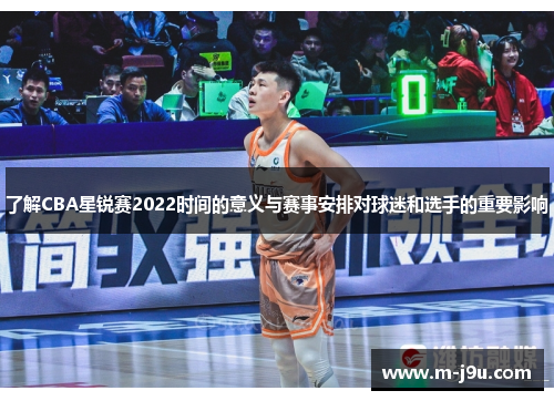 了解CBA星锐赛2022时间的意义与赛事安排对球迷和选手的重要影响