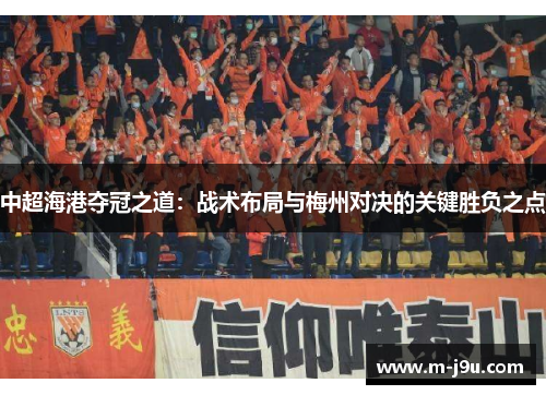 中超海港夺冠之道：战术布局与梅州对决的关键胜负之点