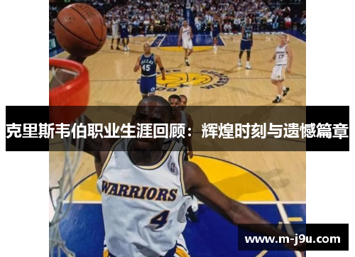 克里斯韦伯职业生涯回顾:辉煌时刻与遗憾篇章 克里斯韦伯职业生涯回顾:辉煌时刻与遗憾篇章