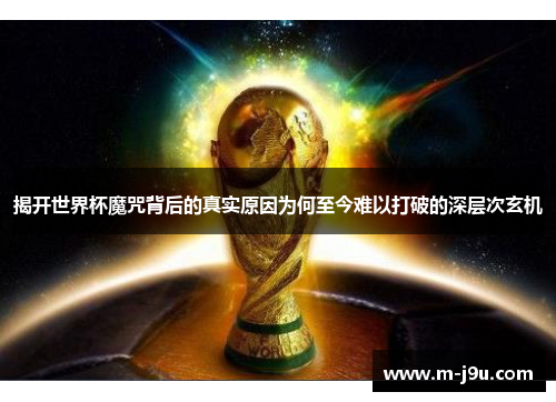 揭开世界杯魔咒背后的真实原因为何至今难以打破的深层次玄机 揭开世界杯魔咒背后的真实原因为何至今难以打破的深层次玄机