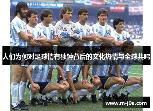 人们为何对足球情有独钟背后的文化热情与全球共鸣 人们为何对足球情有独钟背后的文化热情与全球共鸣