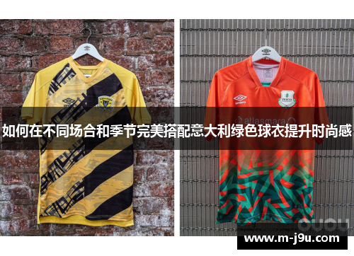 如何在不同场合和季节完美搭配意大利绿色球衣提升时尚感 如何在不同场合和季节完美搭配意大利绿色球衣提升时尚感