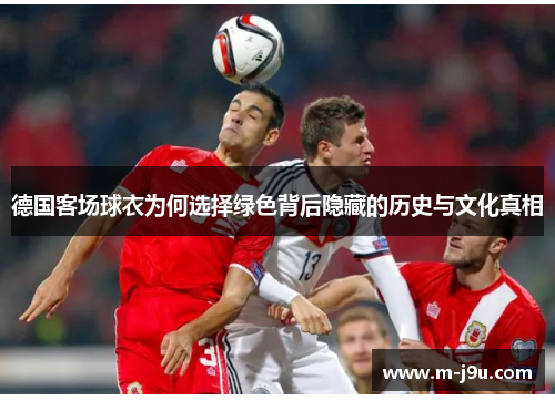 德国客场球衣为何选择绿色背后隐藏的历史与文化真相 德国客场球衣为何选择绿色背后隐藏的历史与文化真相