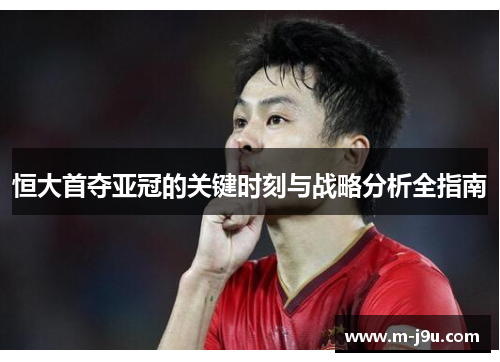 恒大首夺亚冠的关键时刻与战略分析全指南 恒大首夺亚冠的关键时刻与战略分析全指南