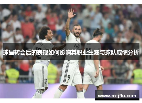 球星转会后的表现如何影响其职业生涯与球队成绩分析