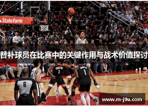 替补球员在比赛中的关键作用与战术价值探讨 替补球员在比赛中的关键作用与战术价值探讨