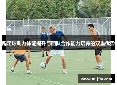 踢足球助力体能提升与团队合作能力培养的双重优势