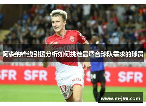 阿森纳锋线引援分析如何挑选最适合球队需求的球员