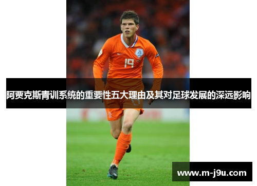 阿贾克斯青训系统的重要性五大理由及其对足球发展的深远影响 阿贾克斯青训系统的重要性五大理由及其对足球发展的深远影响