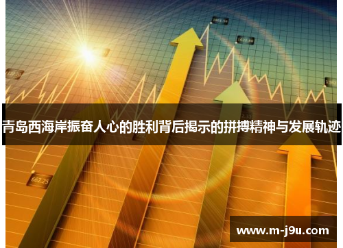 青岛西海岸振奋人心的胜利背后揭示的拼搏精神与发展轨迹 青岛西海岸振奋人心的胜利背后揭示的拼搏精神与发展轨迹