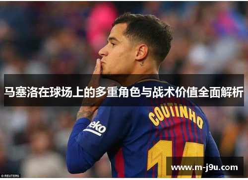 马塞洛在球场上的多重角色与战术价值全面解析