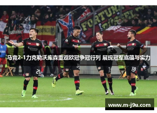 马竞2-1力克勒沃库森重返欧冠争冠行列 展现冠军底蕴与实力 马竞2-1力克勒沃库森重返欧冠争冠行列 展现冠军底蕴与实力
