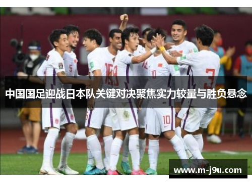 中国国足迎战日本队关键对决聚焦实力较量与胜负悬念