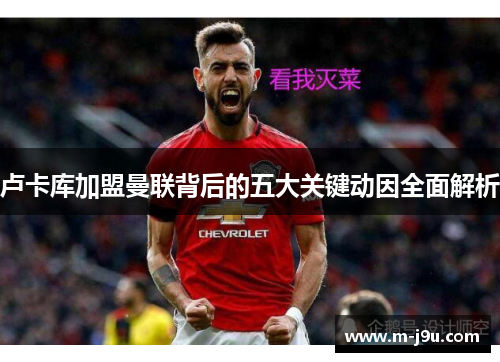 卢卡库加盟曼联背后的五大关键动因全面解析 卢卡库加盟曼联背后的五大关键动因全面解析