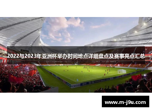 2022与2023年亚洲杯举办时间地点详细盘点及赛事亮点汇总 2022与2023年亚洲杯举办时间地点详细盘点及赛事亮点汇总