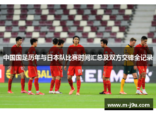 中国国足历年与日本队比赛时间汇总及双方交锋全记录 中国国足历年与日本队比赛时间汇总及双方交锋全记录