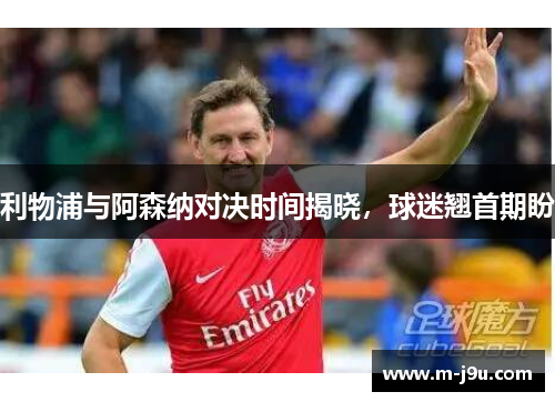 利物浦与阿森纳对决时间揭晓，球迷翘首期盼