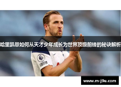 哈里凯恩如何从天才少年成长为世界顶级前锋的秘诀解析 哈里凯恩如何从天才少年成长为世界顶级前锋的秘诀解析