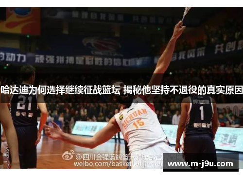 哈达迪为何选择继续征战篮坛 揭秘他坚持不退役的真实原因 哈达迪为何选择继续征战篮坛 揭秘他坚持不退役的真实原因