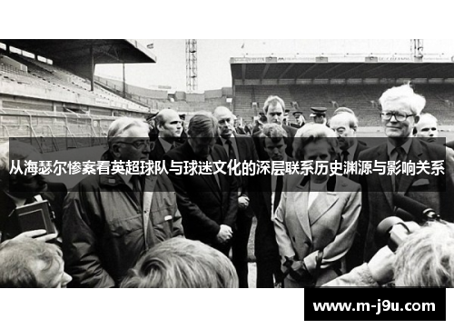 从海瑟尔惨案看英超球队与球迷文化的深层联系历史渊源与影响关系