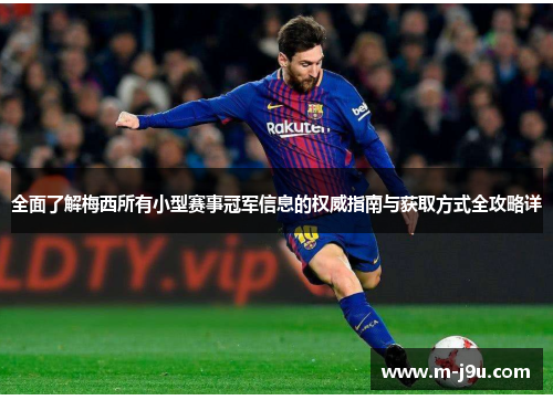 全面了解梅西所有小型赛事冠军信息的权威指南与获取方式全攻略详 全面了解梅西所有小型赛事冠军信息的权威指南与获取方式全攻略详