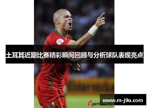 土耳其近期比赛精彩瞬间回顾与分析球队表现亮点
