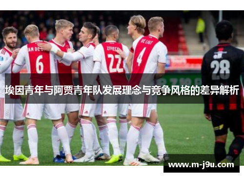 埃因青年与阿贾青年队发展理念与竞争风格的差异解析