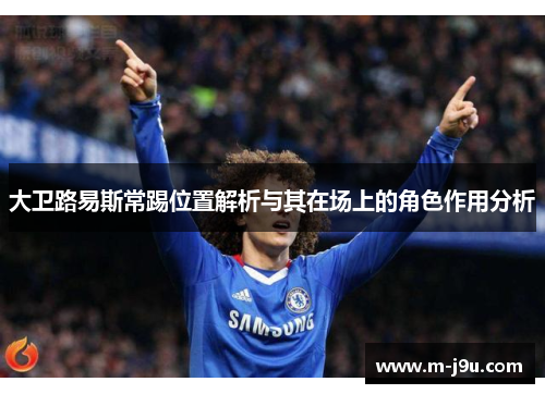 大卫路易斯常踢位置解析与其在场上的角色作用分析