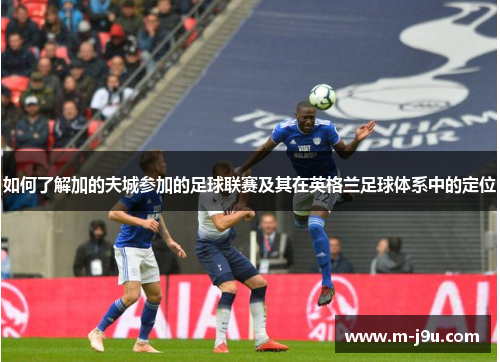 如何了解加的夫城参加的足球联赛及其在英格兰足球体系中的定位