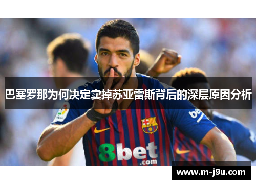 巴塞罗那为何决定卖掉苏亚雷斯背后的深层原因分析