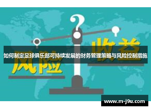 如何制定足球俱乐部可持续发展的财务管理策略与风险控制措施