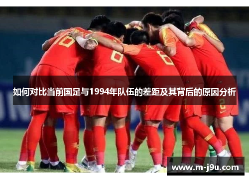 如何对比当前国足与1994年队伍的差距及其背后的原因分析