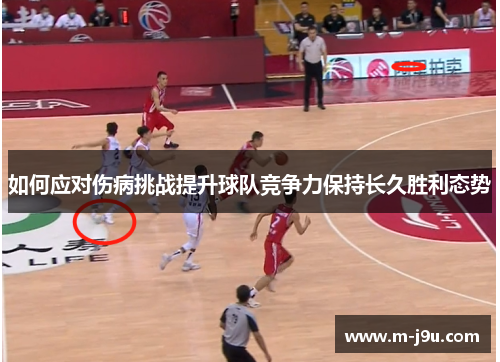 如何应对伤病挑战提升球队竞争力保持长久胜利态势