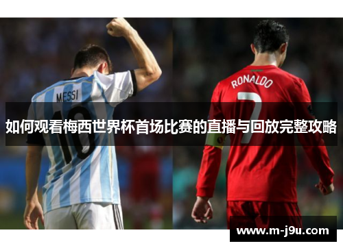 如何观看梅西世界杯首场比赛的直播与回放完整攻略