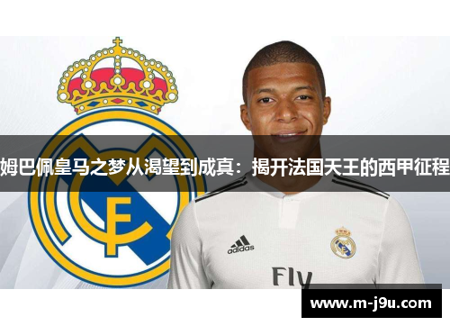姆巴佩皇马之梦从渴望到成真：揭开法国天王的西甲征程