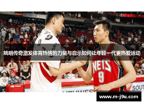 姚明传奇激发体育热情的力量与启示如何让年轻一代更热爱运动