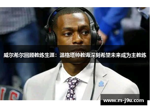 威尔希尔回顾教练生涯：温格塔帅教诲深刻希望未来成为主教练