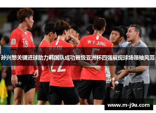 孙兴慜关键进球助力韩国队成功晋级亚洲杯四强展现球场领袖风范