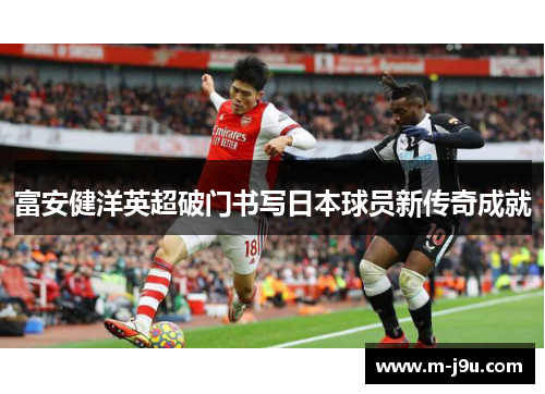 富安健洋英超破门书写日本球员新传奇成就 富安健洋英超破门书写日本球员新传奇成就