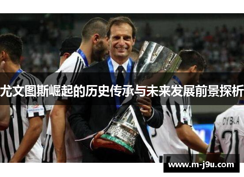 尤文图斯崛起的历史传承与未来发展前景探析