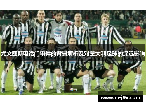 尤文图斯电话门事件的背景解析及对意大利足球的深远影响 尤文图斯电话门事件的背景解析及对意大利足球的深远影响