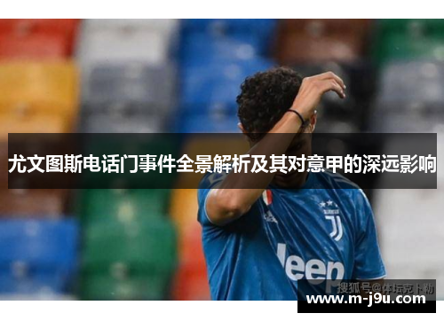 尤文图斯电话门事件全景解析及其对意甲的深远影响