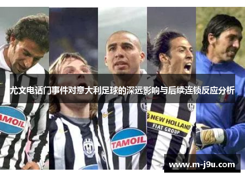 尤文电话门事件对意大利足球的深远影响与后续连锁反应分析 尤文电话门事件对意大利足球的深远影响与后续连锁反应分析