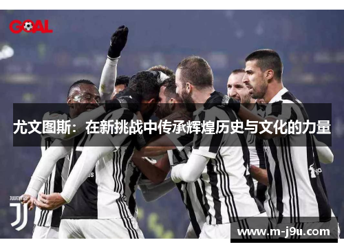 尤文图斯：在新挑战中传承辉煌历史与文化的力量