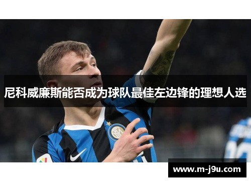 尼科威廉斯能否成为球队最佳左边锋的理想人选 尼科威廉斯能否成为球队最佳左边锋的理想人选