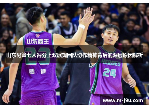 山东男篮七人得分上双展现团队协作精神背后的深层原因解析