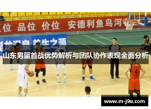 山东男篮首战优势解析与团队协作表现全面分析 山东男篮首战优势解析与团队协作表现全面分析