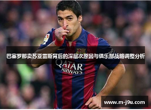 巴塞罗那卖苏亚雷斯背后的深层次原因与俱乐部战略调整分析 巴塞罗那卖苏亚雷斯背后的深层次原因与俱乐部战略调整分析